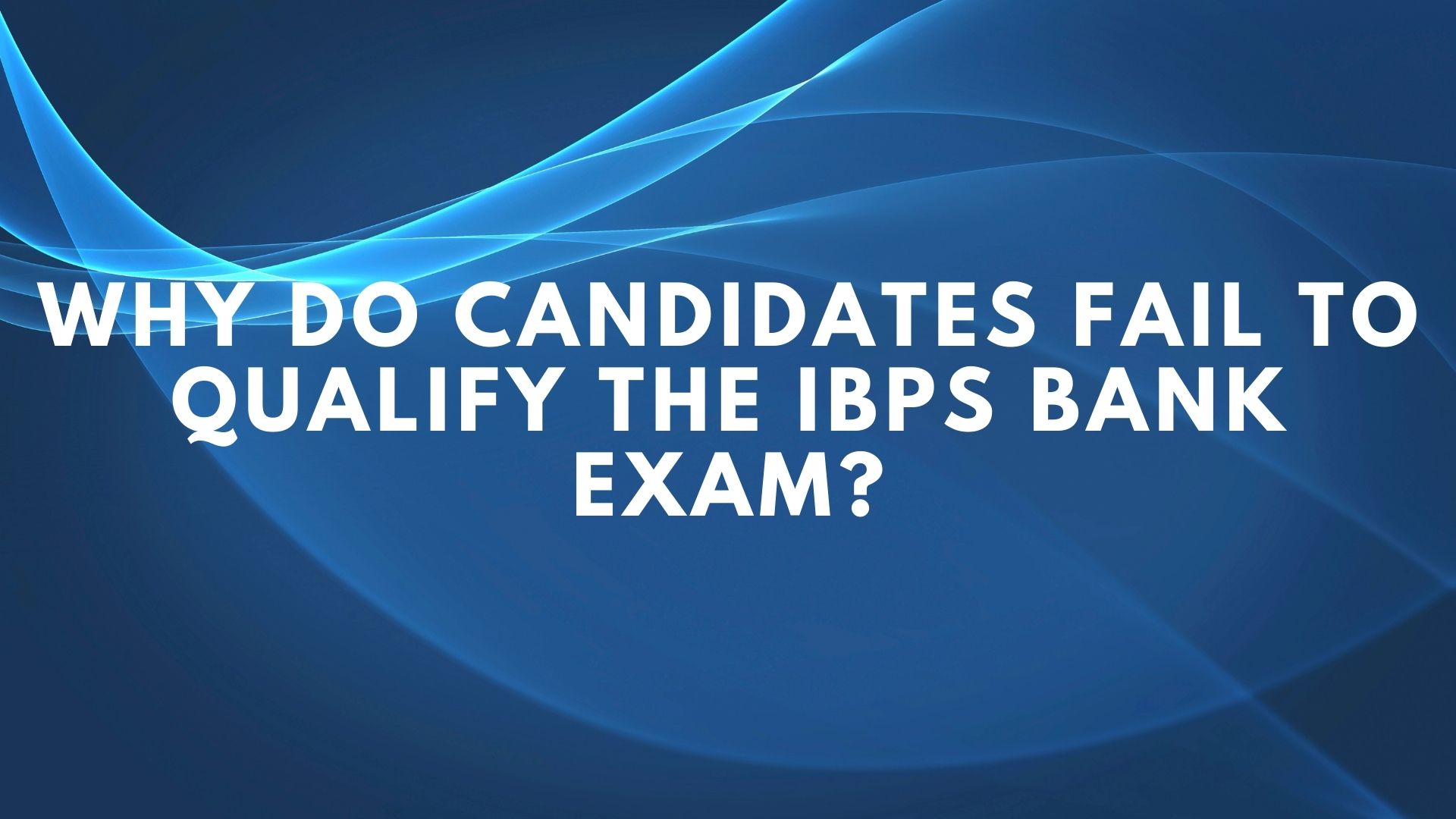 Why do candidates fail to qualify the IBPS Bank Exam